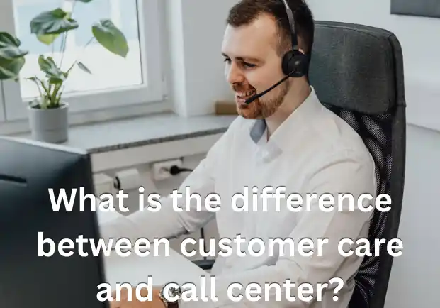 What is the difference between customer care and call center