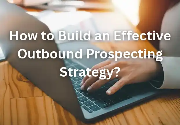 How to Build an Effective Outbound Prospecting Strategy? Effective Outbound Prospecting Strategy